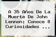 A 35 Años De La Muerte De <b>John Lennon</b>: Conoce 8 Curiosidades <b>...</b>