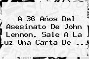 A 36 Años Del Asesinato De <b>John Lennon</b>, Sale A La Luz Una Carta De ...