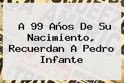 A 99 Años De Su Nacimiento, Recuerdan A <b>Pedro Infante</b>