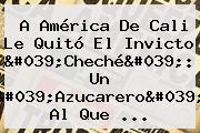 A <b>América De Cali</b> Le Quitó El Invicto 'Cheché': Un 'Azucarero' Al Que ...