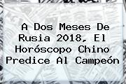 A Dos Meses De <b>Rusia 2018</b>, El Horóscopo Chino Predice Al Campeón