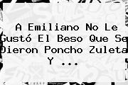 A Emiliano No Le Gustó El Beso Que Se Dieron <b>Poncho Zuleta</b> Y <b>...</b>