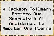 A <b>Jackson Follmann</b>, Portero Que Sobrevivió Al Accidente, Le Amputan Una Pierna