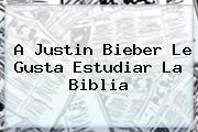 A <b>Justin Bieber</b> Le Gusta Estudiar La Biblia