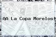 ¡A La Copa <b>Morelos</b>!