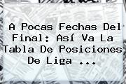 A Pocas Fechas Del Final: Así Va La Tabla De Posiciones De <b>Liga</b> ...
