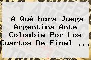 A Qué <b>hora Juega</b> Argentina Ante <b>Colombia</b> Por Los Cuartos De Final <b>...</b>