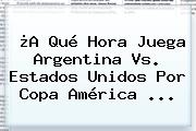 ¿A Qué Hora Juega <b>Argentina Vs</b>. <b>Estados Unidos</b> Por Copa América <b>...</b>