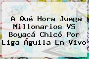 A Qué Hora Juega Millonarios VS Boyacá Chicó Por <b>Liga Águila</b> En Vivo