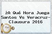 ¿A Qué Hora Juega <b>Santos Vs Veracruz</b>? Clausura 2016