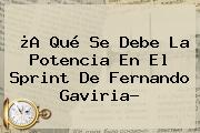 ¿A Qué Se Debe La Potencia En El Sprint De <b>Fernando Gaviria</b>?