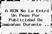 A <b>RCN</b> No Le Entró Un Peso Por Publicidad De Campañas Durante ...