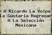 A Ricardo La Volpe Le Gustaría Regresar A La Selección Mexicana