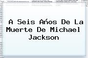 A Seis Años De La Muerte De <b>Michael Jackson</b>