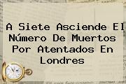 Ver a siete asciende el numero de muertos por atentados en londres A Siete Asciende El Número De Muertos Por Atentados En <b>Londres</b>