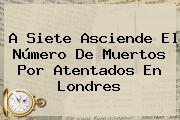 A Siete Asciende El Número De Muertos Por Atentados En <b>Londres</b>