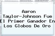 <b>Aaron Taylor-Johnson</b> Fue El Primer Ganador En Los Globos De Oro