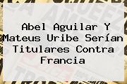 Abel Aguilar Y <b>Mateus Uribe</b> Serían Titulares Contra Francia