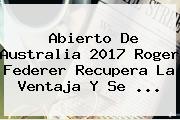 Abierto De Australia 2017 <b>Roger Federer</b> Recupera La Ventaja Y Se ...