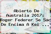 Abierto De Australia 2017: <b>Roger Federer</b> Se Sac De Encima A Kei ...