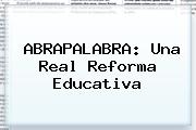 ABRAPALABRA: Una Real <b>Reforma</b> Educativa