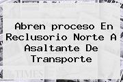 Abren <b>proceso</b> En Reclusorio Norte A Asaltante De Transporte