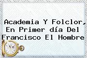 Academia Y Folclor, En Primer <b>día</b> Del Francisco El <b>Hombre</b>
