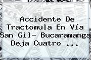 <b>Accidente</b> De Tractomula En Vía <b>San Gil</b>- Bucaramanga Deja Cuatro ...