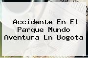 <b>Accidente</b> En El Parque <b>Mundo Aventura</b> En Bogota