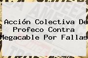 Acción Colectiva De Profeco Contra <b>Megacable</b> Por Fallas