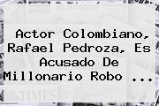 Actor Colombiano, <b>Rafael Pedroza</b>, Es Acusado De Millonario Robo ...