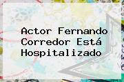 Actor <b>Fernando Corredor</b> Está Hospitalizado