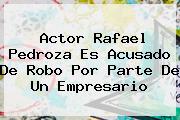 Actor <b>Rafael Pedroza</b> Es Acusado De Robo Por Parte De Un Empresario