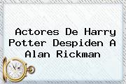 Actores De Harry Potter Despiden A <b>Alan Rickman</b>