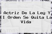 Ver actriz de la ley y el orden se quita la vida <b>Actriz De La Ley Y El Orden Se Quita La Vida</b>