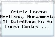 Actriz <b>Lorena Meritano</b>, Nuevamente Al Quirófano En Su Lucha Contra <b>...</b>