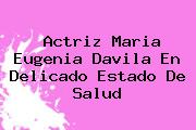 Actriz <b>Maria Eugenia Davila</b> En Delicado Estado De Salud