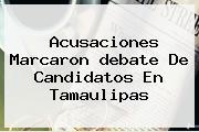 Acusaciones Marcaron <b>debate</b> De Candidatos En <b>Tamaulipas</b>