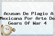 <i>Acusan De Plagio A Mexicana Por Arte De Gears Of War 4</i>