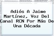 Adiós A Jaime Martínez, Voz Del <b>Canal RCN</b> Por Más De Una Década