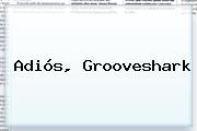Adiós, <b>Grooveshark</b>