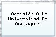 Admisión A La <b>Universidad De Antioquia</b>
