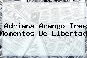<b>Adriana Arango</b> Tres Momentos De Libertad