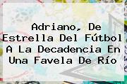 <b>Adriano</b>, De Estrella Del Fútbol A La Decadencia En Una Favela De Río