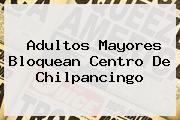 <b>Adultos Mayores Bloquean Centro De Chilpancingo</b>