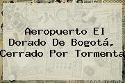 <b>Aeropuerto El Dorado</b> De Bogotá, Cerrado Por Tormenta