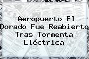 <b>Aeropuerto El Dorado</b> Fue Reabierto Tras Tormenta Eléctrica