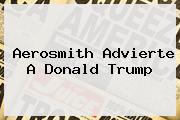 Aerosmith Advierte A <b>Donald Trump</b>