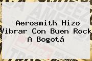 <b>Aerosmith</b> Hizo Vibrar Con Buen Rock A Bogotá