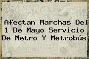 Afectan <b>marchas</b> Del <b>1 De Mayo</b> Servicio De Metro Y Metrobús